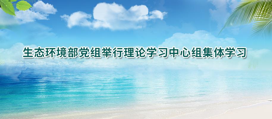 生態環境部黨組舉行理論學習中心組集體學習（xí）